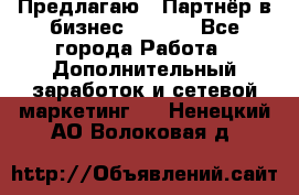 Предлагаю : Партнёр в бизнес        - Все города Работа » Дополнительный заработок и сетевой маркетинг   . Ненецкий АО,Волоковая д.